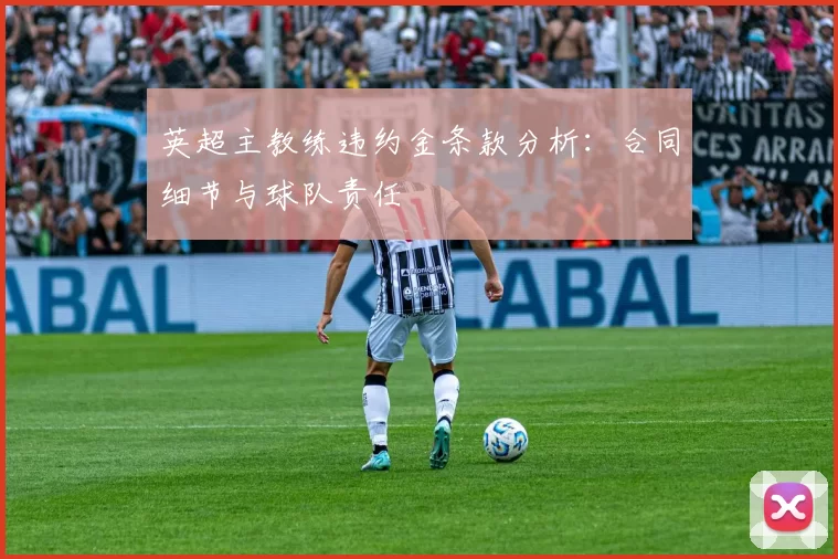 英超主教练违约金条款分析：合同细节与球队责任