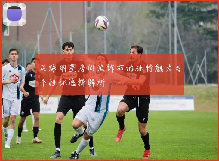 足球明星房间装饰布的独特魅力与个性化选择解析