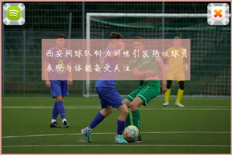 西安网球队耐力训练引发热议球员表现与体能备受关注