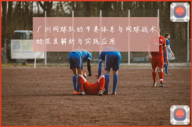 广州网球队的节奏体系与网球战术的深度解析与实践应用