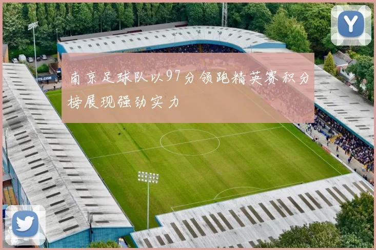 南京足球队以97分领跑精英赛积分榜展现强劲实力