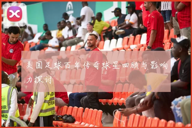 美国足球百年传奇球星回顾与影响力探讨