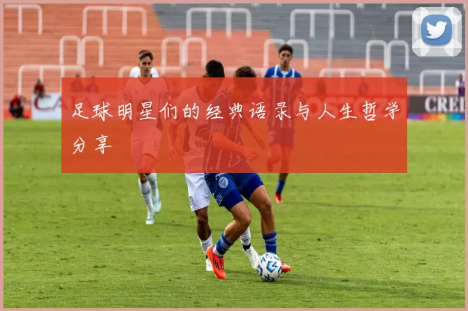 足球明星们的经典语录与人生哲学分享
