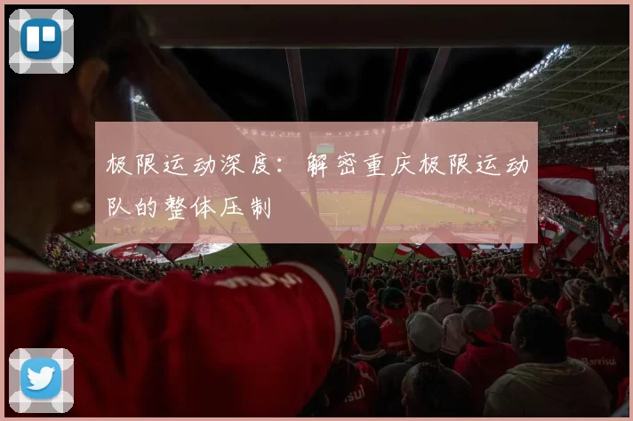 极限运动深度：解密重庆极限运动队的整体压制
