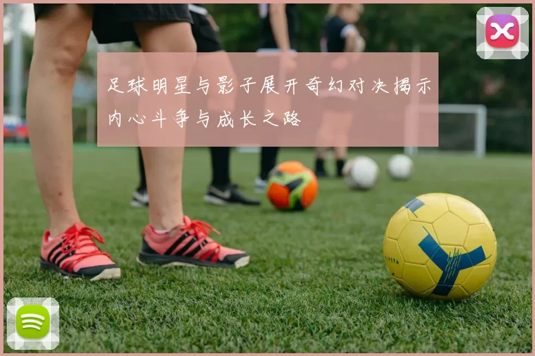 足球明星与影子展开奇幻对决揭示内心斗争与成长之路