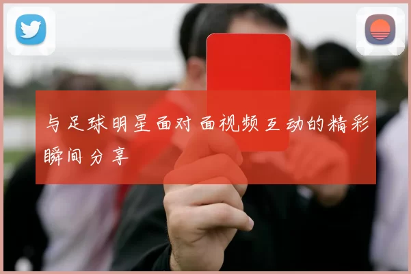 与足球明星面对面视频互动的精彩瞬间分享