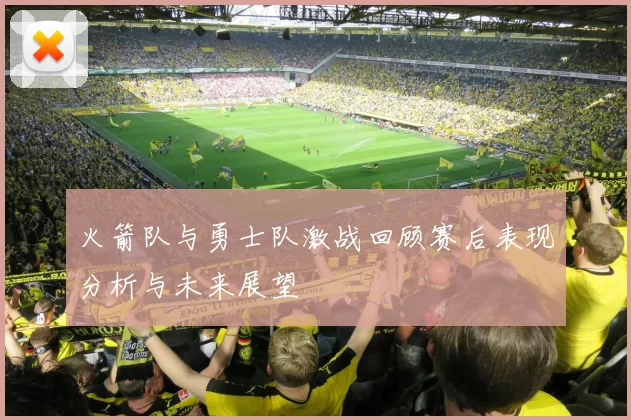 火箭队与勇士队激战回顾赛后表现分析与未来展望