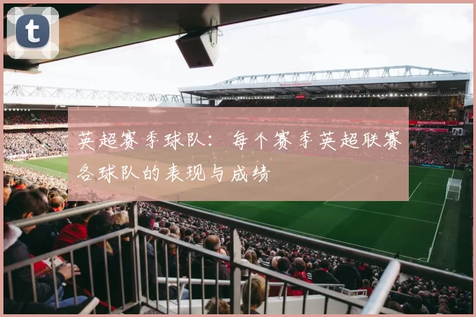 英超赛季球队：每个赛季英超联赛各球队的表现与成绩