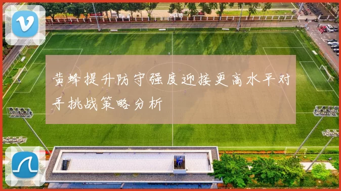黄蜂提升防守强度迎接更高水平对手挑战策略分析