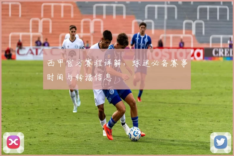 西甲官方赛程详解，球迷必备赛事时间与转播信息