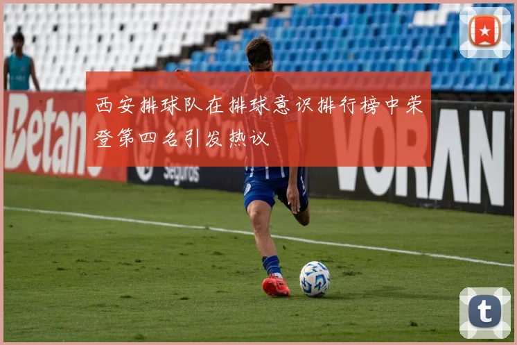 西安排球队在排球意识排行榜中荣登第四名引发热议