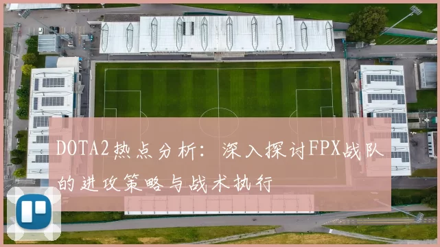 DOTA2热点分析：深入探讨FPX战队的进攻策略与战术执行