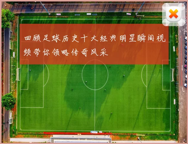 回顾足球历史十大经典明星瞬间视频带你领略传奇风采