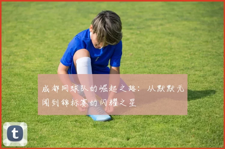 成都网球队的崛起之路：从默默无闻到锦标赛的闪耀之星