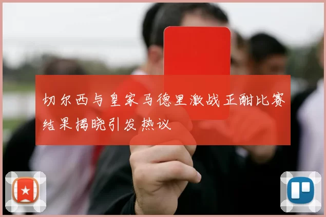 切尔西与皇家马德里激战正酣比赛结果揭晓引发热议