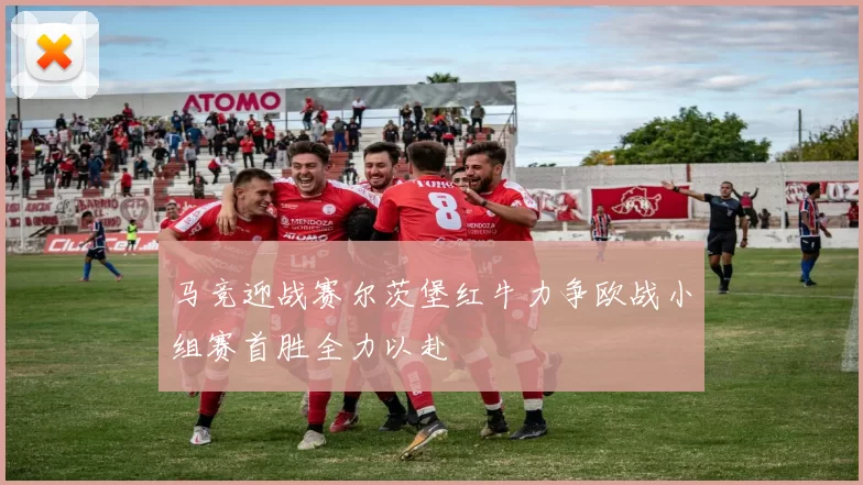 马竞迎战赛尔茨堡红牛力争欧战小组赛首胜全力以赴