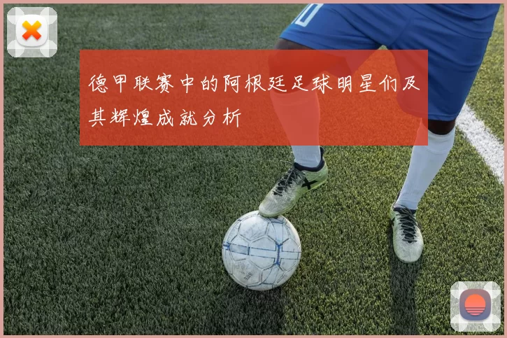 德甲联赛中的阿根廷足球明星们及其辉煌成就分析