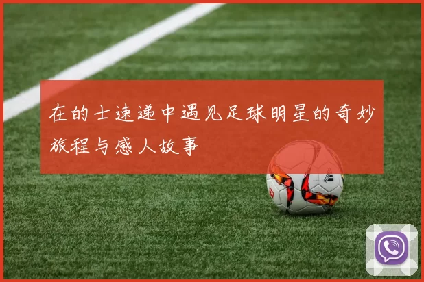 在的士速递中遇见足球明星的奇妙旅程与感人故事