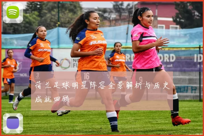 荷兰足球明星阵容全景解析与历史成就回顾