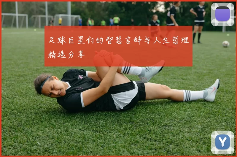 足球巨星们的智慧言辞与人生哲理精选分享