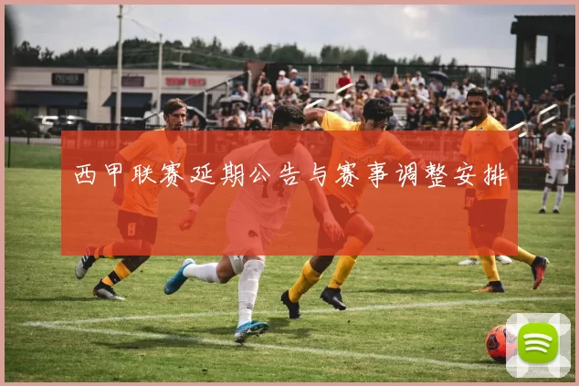 西甲联赛延期公告与赛事调整安排