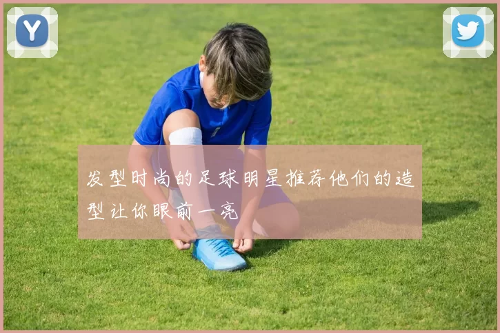 发型时尚的足球明星推荐他们的造型让你眼前一亮