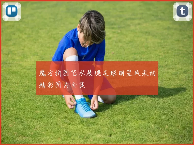 魔方拼图艺术展现足球明星风采的精彩图片合集