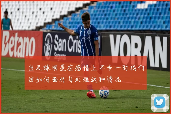当足球明星在感情上不专一时我们该如何面对与处理这种情况