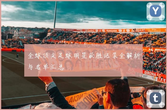 全球顶尖足球明星获胜记录全解析与名单汇总