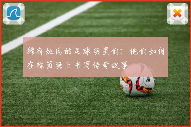 稀有姓氏的足球明星们：他们如何在绿茵场上书写传奇故事
