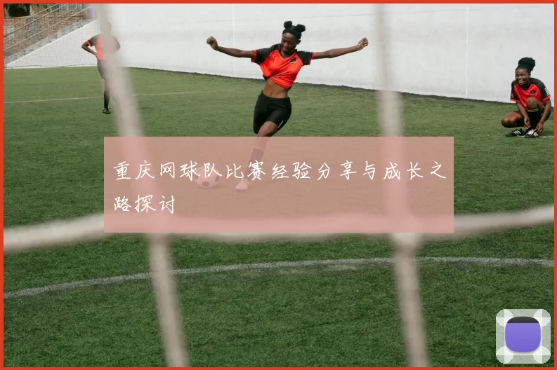 重庆网球队比赛经验分享与成长之路探讨