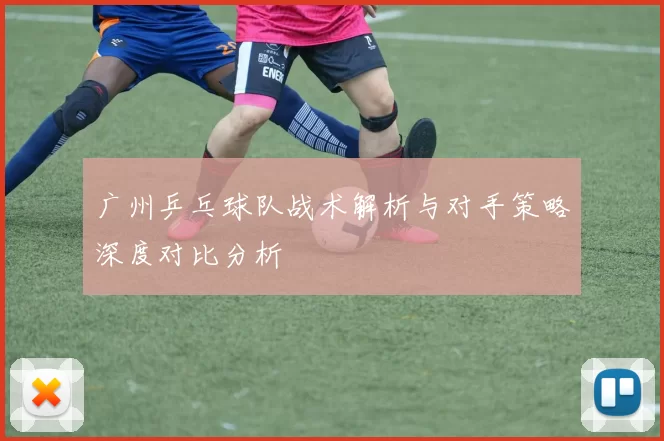 广州乒乓球队战术解析与对手策略深度对比分析