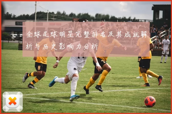 全球足球明星完整排名及其成就解析与历史影响力分析