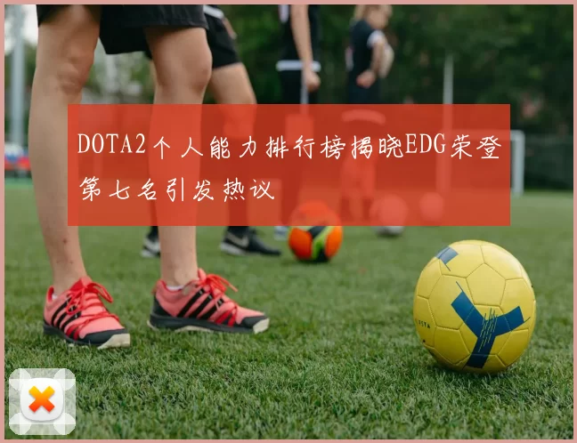 DOTA2个人能力排行榜揭晓EDG荣登第七名引发热议