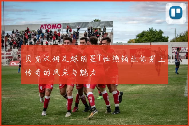 贝克汉姆足球明星T恤热销让你穿上传奇的风采与魅力