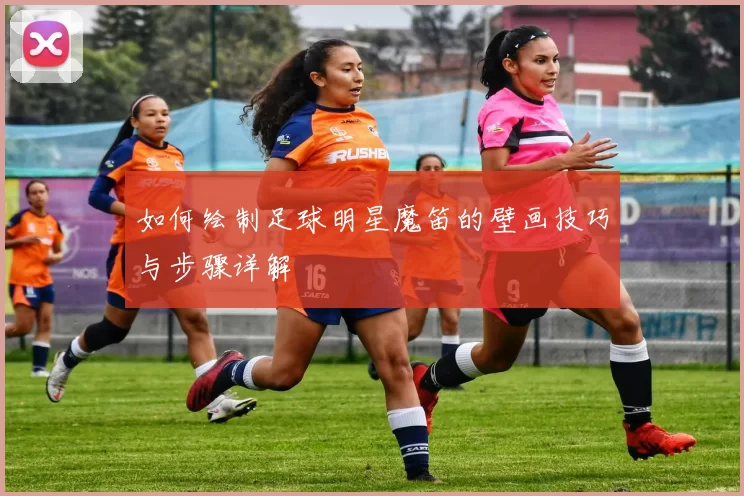 如何绘制足球明星魔笛的壁画技巧与步骤详解