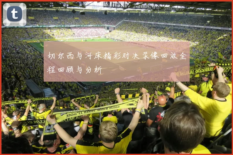 切尔西与河床精彩对决录像回放全程回顾与分析