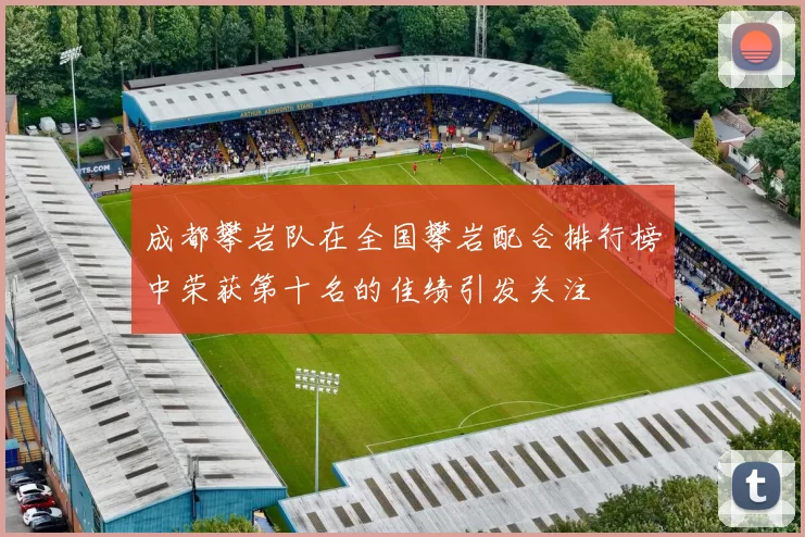 成都攀岩队在全国攀岩配合排行榜中荣获第十名的佳绩引发关注