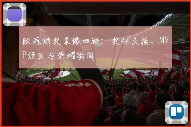 欧冠颁奖录像回顾：奖杯交接、MVP颁发与荣耀瞬间